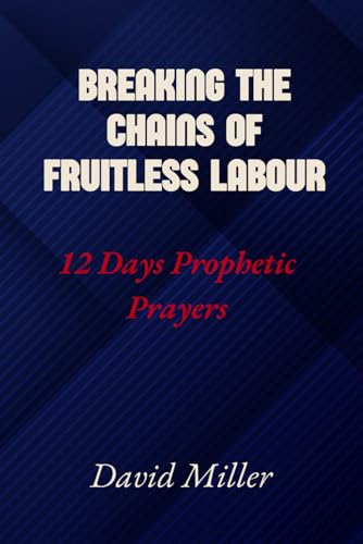 Breaking The Chains Of Fruitless Labour: 12 Days Prophetic Prayers von Independently published