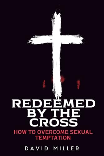 Redeemed By The Cross: How To Overcome Sexual Temptation von Independently published
