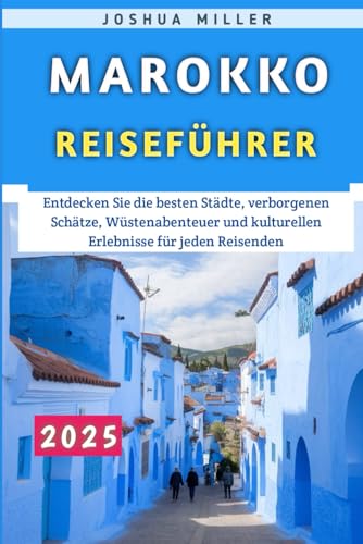 Marokko Reiseführer 2025: Entdecken Sie die besten Städte, verborgenen Schätze, Wüstenabenteuer und kulturellen Erlebnisse für jeden Reisenden von Independently published