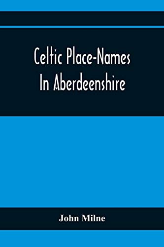 Celtic Place-Names In Aberdeenshire: With A Vocabulary Of Gaelic Words Not In Dictionaries ; The Meaning And Etymology Of The Gaelic Names Of Places ... For The Committee Of The Carnegie Trust von Alpha Editions