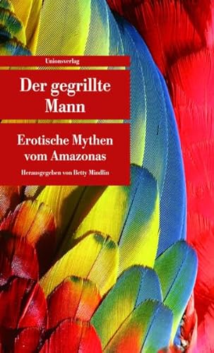 Der gegrillte Mann: Erotische Mythen vom Amazonas. Herausgegeben von Betty Mindlin. Herausgegeben von Betty Mindlin (Unionsverlag Taschenbücher)