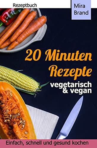 20 Minuten Rezepte - vegetarisch und vegan: Einfach, schnell und gesund kochen von CREATESPACE