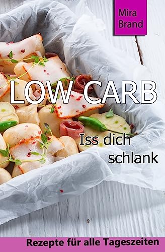 Low Carb: Iss dich schlank (Low Carb Grundlagen, Rezepte fuer alle Tageszeiten, Low Carb Backen)
