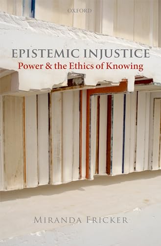 Epistemic Injustice: Power and the Ethics of Knowing: Power & the Ethics of Knowing