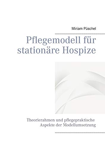 Pflegemodell für stationäre Hospize: Theorierahmen und pflegepraktische Aspekte der Modellumsetzung