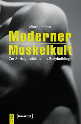 Moderner Muskelkult: Zur Sozialgeschichte des Bodybuildings (KörperKulturen)