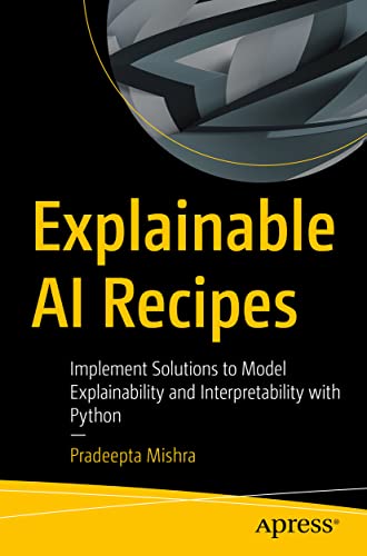 Explainable AI Recipes: Implement Solutions to Model Explainability and Interpretability with Python von Apress