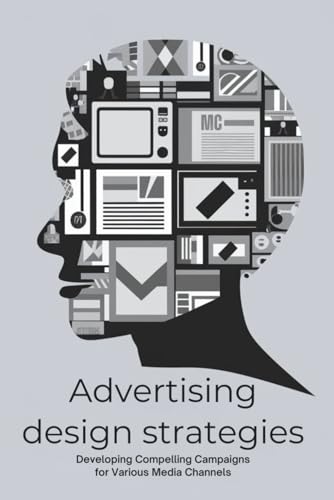 Advertising Design Strategies: Developing Compelling Campaigns for Various Media Channels von Independently published