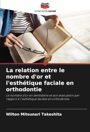 La relation entre le nombre d'or et l'esthétique faciale en orthodontie: Le nombre d'or en dentisterie et son évaluation par rapport à l'esthétique faciale en orthodontie von Editions Notre Savoir