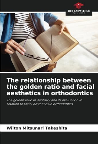 The relationship between the golden ratio and facial aesthetics in orthodontics: The golden ratio in dentistry and its evaluation in relation to facial aesthetics in orthodontics von Our Knowledge Publishing