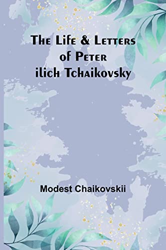 The Life & Letters of Peter Ilich Tchaikovsky von Alpha Editions