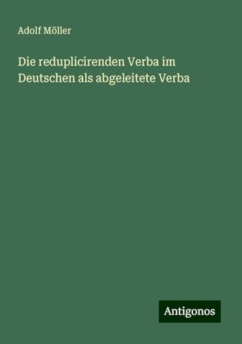 Die reduplicirenden Verba im Deutschen als abgeleitete Verba von Antigonos Verlag