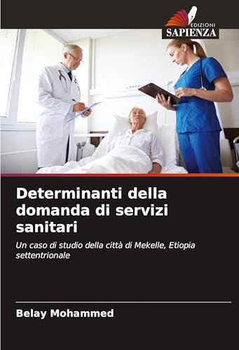 Determinanti della domanda di servizi sanitari: Un caso di studio della città di Mekelle, Etiopia settentrionale von Edizioni Sapienza