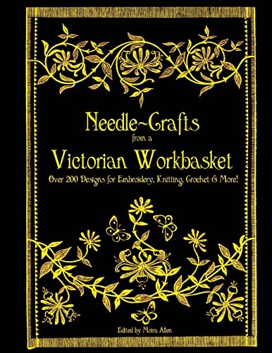 Needle-Crafts from a Victorian Workbasket: Over 200 Designs for Embroidery, Knitting, Crochet & More! von CREATESPACE