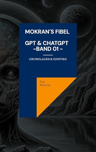 Mokran´s Fibel - GPT & ChatGPT - Band 01 -: Grundlagen & Einstieg von BoD – Books on Demand