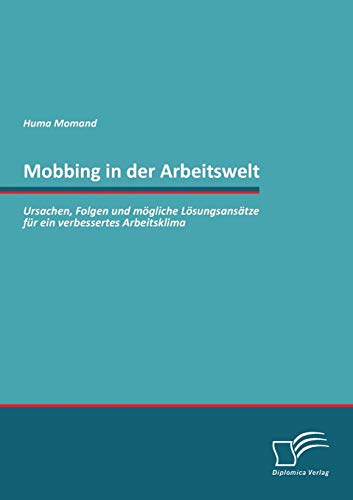 Mobbing in der Arbeitswelt: Ursachen, Folgen und mögliche Lösungsansätze für ein verbessertes Arbeitsklima von Diplomica Verlag