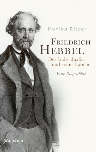Friedrich Hebbel: Der Individualist und seine Epoche. Eine Biographie von Wallstein Verlag GmbH