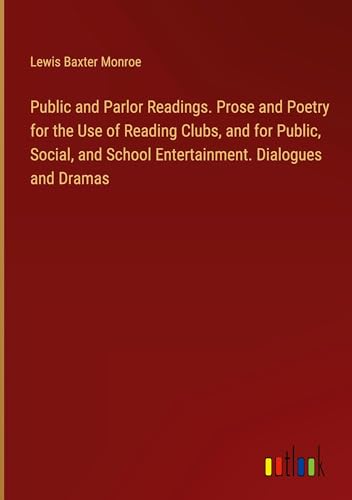 Public and Parlor Readings. Prose and Poetry for the Use of Reading Clubs, and for Public, Social, and School Entertainment. Dialogues and Dramas von Outlook Verlag
