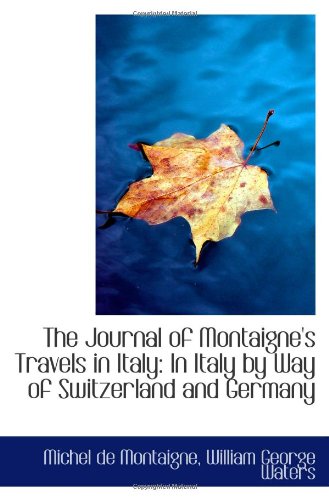 The Journal of Montaigne's Travels in Italy: In Italy by Way of Switzerland and Germany