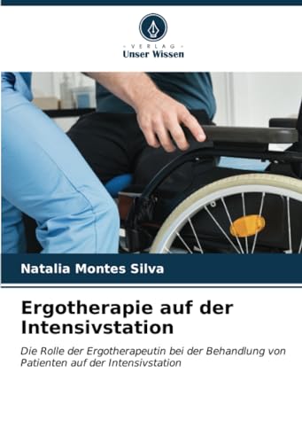 Ergotherapie auf der Intensivstation: Die Rolle der Ergotherapeutin bei der Behandlung von Patienten auf der Intensivstation von Verlag Unser Wissen