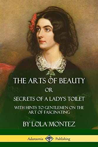 The Arts of Beauty, Or, Secrets of a Lady's Toilet: With Hints to Gentlemen on the Art of Fascinating von Lulu