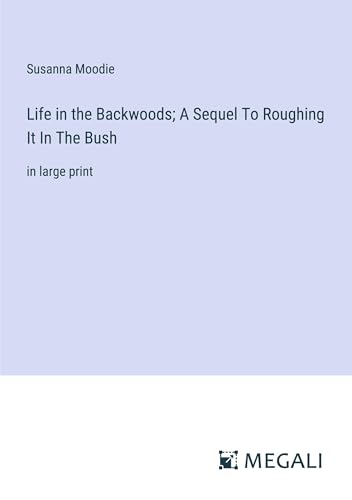 Life in the Backwoods; A Sequel To Roughing It In The Bush: in large print von Megali Verlag