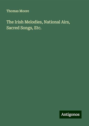 The Irish Melodies, National Airs, Sacred Songs, Etc. von Antigonos Verlag