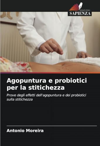 Agopuntura e probiotici per la stitichezza: Prove degli effetti dell'agopuntura e dei probiotici sulla stitichezza von Edizioni Sapienza