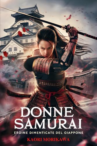 Donne Samurai: Eroine Dimenticate del Giappone: La Storia delle Guerriere Giapponesi che Hanno Cambiato il Corso del Sol Levante (L'Essenza del Giappone: Storia, Cultura e Filosofia) von Independently published