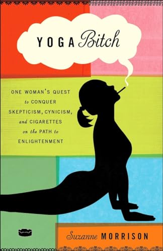 Yoga Bitch: One Woman's Quest to Conquer Skepticism, Cynicism, and Cigarettes on the Path to Enlightenment von Three Rivers Press