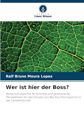 Wer ist hier der Boss?: Biotechnologische Fortschritte und genomische Perspektiven für den Einsatz von Bacillus thuringiensis in der Landwirtschaft von Verlag Unser Wissen