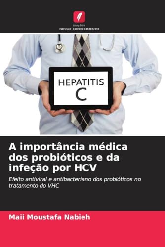 A importância médica dos probióticos e da infeção por HCV: Efeito antiviral e antibacteriano dos probióticos no tratamento do VHC von Edições Nosso Conhecimento