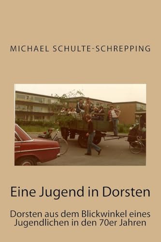 Eine Jugend in Dorsten: Dorsten aus dem Blickwinkel eines Jugendlichen in den 70er Jahren von CREATESPACE