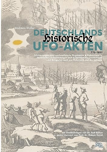 Deutschlands historische UFO-Akten: Schilderungen unidentifizierter Flugobjekte und Phänomene in historischen Aufzeichnungen aus Deutschland ...mit Beispielen auch aus Österreich und der Schweiz