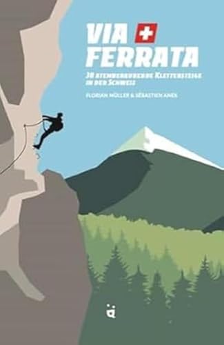 Via Ferrata: 30 atemberaubende Klettersteige in der Schweiz von Helvetiq Verlag