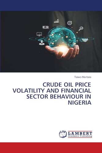 CRUDE OIL PRICE VOLATILITY AND FINANCIAL SECTOR BEHAVIOUR IN NIGERIA von LAP LAMBERT Academic Publishing