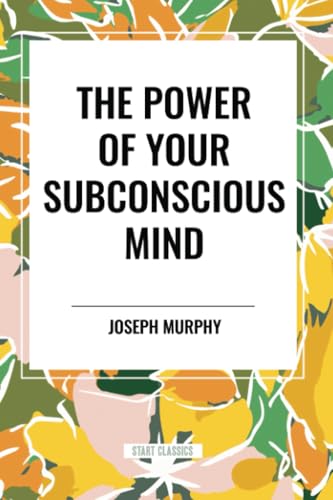 The Power of Your Subconscious Mind: Complete and Unabridged von Start Classics