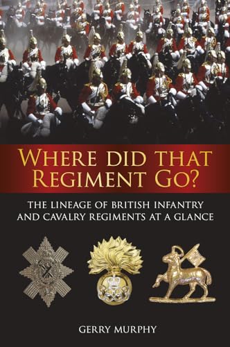 Where Did That Regiment Go?: The Lineage of British Infantry and Cavalry Regiments at a Glance von History Press