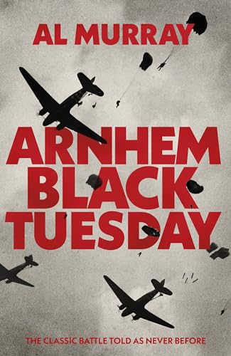 Arnhem: Black Tuesday: The Classic Battle Told As Never Before