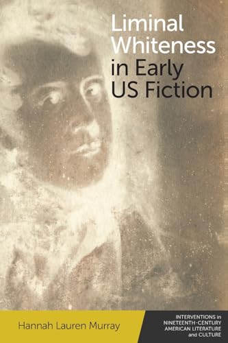Liminal Whiteness in Early Us Fiction (Interventions in Nineteenth-century American Literature and Culture)