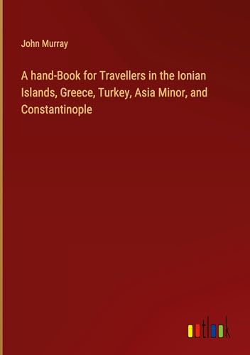 A hand-Book for Travellers in the Ionian Islands, Greece, Turkey, Asia Minor, and Constantinople von Outlook Verlag