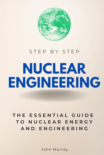 Nuclear Engineering Step by Step: The Essential Guide to Nuclear Energy and Engineering (Step By Step Subject Guides) von Independently published