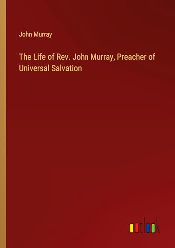 The Life of Rev. John Murray, Preacher of Universal Salvation von Outlook Verlag