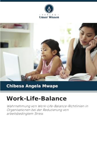 Work-Life-Balance: Wahrnehmung von Work-Life-Balance-Richtlinien in Organisationen bei der Reduzierung von arbeitsbedingtem Stress von Verlag Unser Wissen