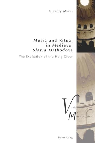 Music and Ritual in Medieval Slavia Orthodoxa: The Exaltation of the Holy Cross (Varia Musicologica, Band 23) von Lang, Peter