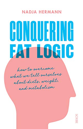 Conquering Fat Logic: how to overcome what we tell ourselves about diets, weight, and metabolism von Scribe Publications