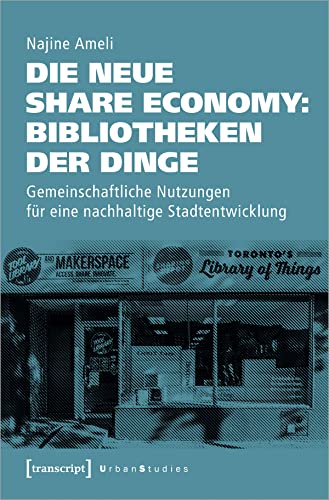 Die neue Share Economy: Bibliotheken der Dinge: Gemeinschaftliche Nutzungen für eine nachhaltige Stadtentwicklung (Urban Studies)