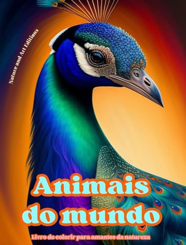 Animais do mundo - Livro de colorir para amantes da natureza - Cenas criativas e relaxantes do mundo animal: Uma coleo de designs poderosos que celebram a vida animal