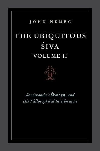 The Ubiquitous Siva Volume II: Somananda's Sivadrsti and His Philosophical Interlocutors