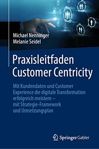Praxisleitfaden Customer Centricity: Mit Kundendaten und Customer Experience die digitale Transformation erfolgreich meistern – mit Strategie-Framework und Umsetzungsplan von Springer